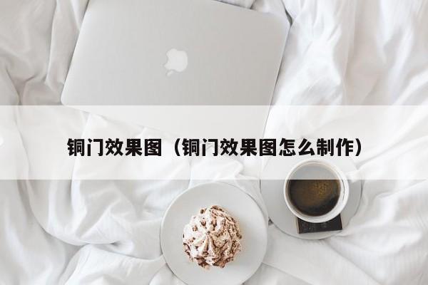铜门效果图（铜门效果图怎么制作）