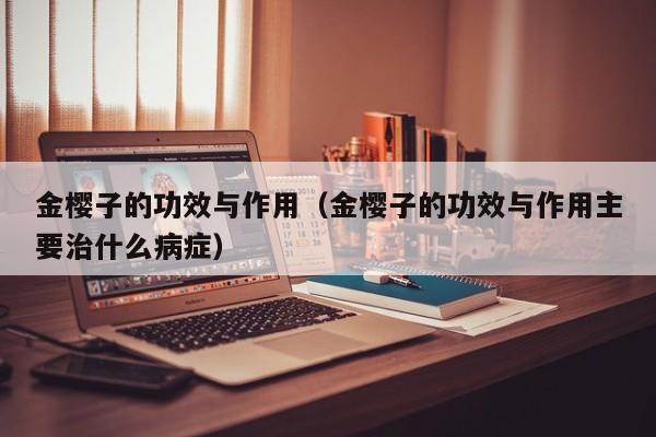 金樱子的功效与作用（金樱子的功效与作用主要治什么病症）