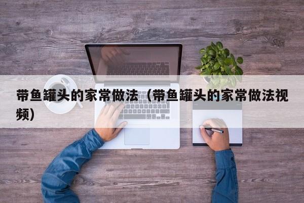 带鱼罐头的家常做法（带鱼罐头的家常做法视频）