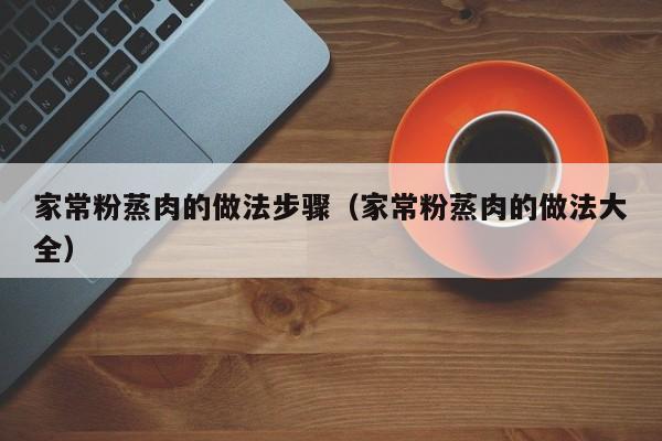 家常粉蒸肉的做法步骤（家常粉蒸肉的做法大全）