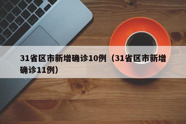 31省区市新增确诊10例（31省区市新增确诊11例）