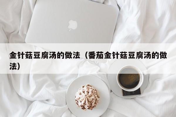金针菇豆腐汤的做法（番茄金针菇豆腐汤的做法）