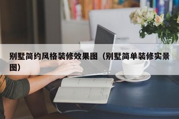别墅简约风格装修效果图（别墅简单装修实景图）