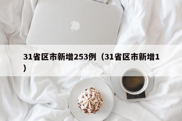 31省区市新增253例（31省区市新增1）