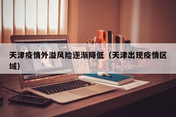 天津疫情外溢风险逐渐降低（天津出现疫情区域）