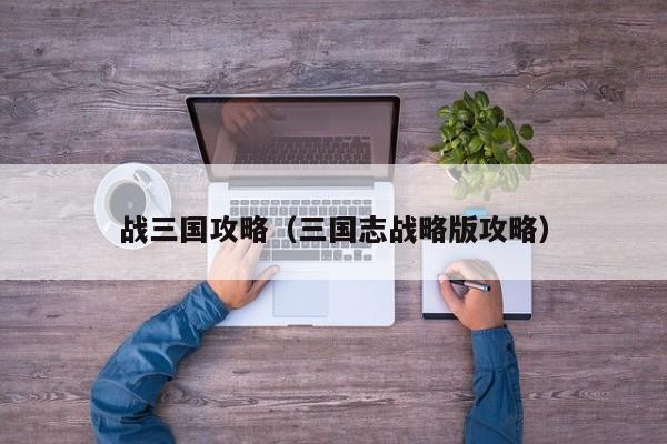 战三国攻略（三国志战略版攻略）