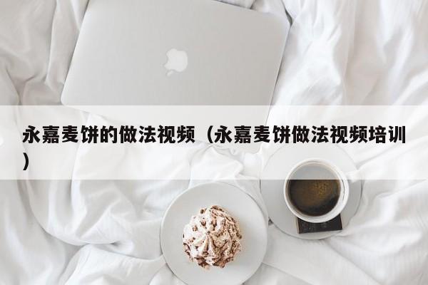 永嘉麦饼的做法视频（永嘉麦饼做法视频培训）
