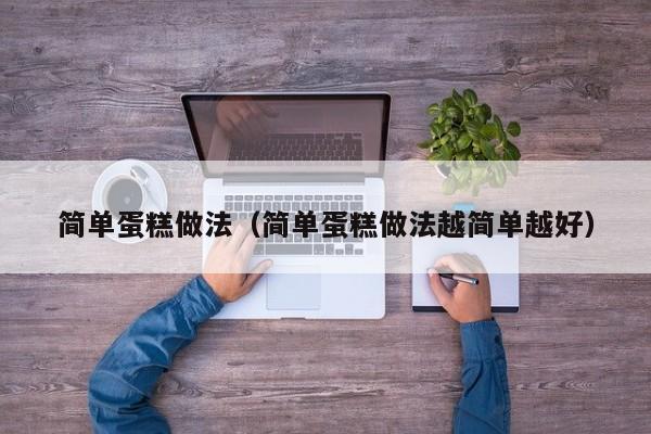 简单蛋糕做法（简单蛋糕做法越简单越好）