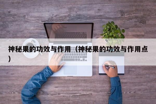 神秘果的功效与作用（神秘果的功效与作用点）