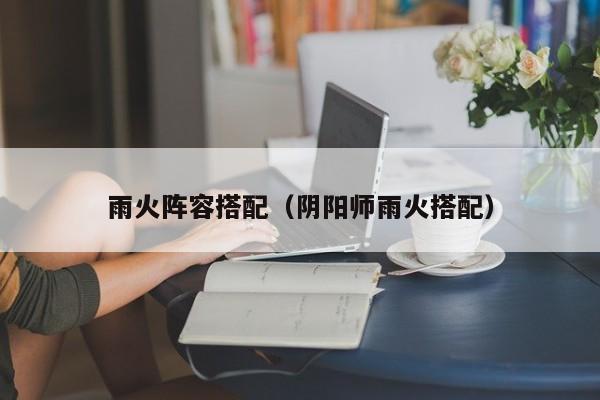 雨火阵容搭配（阴阳师雨火搭配）