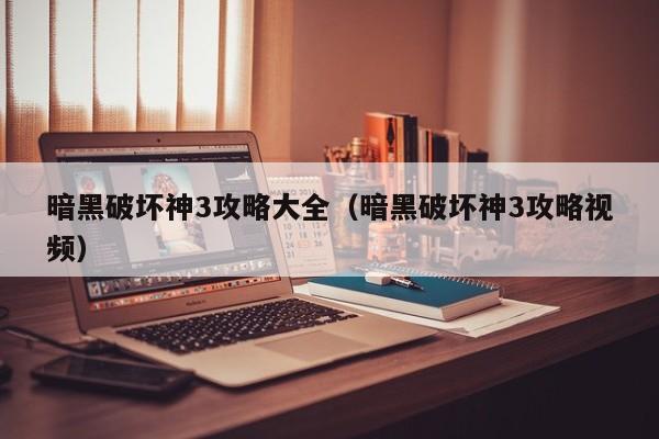 暗黑破坏神3攻略大全（暗黑破坏神3攻略视频）