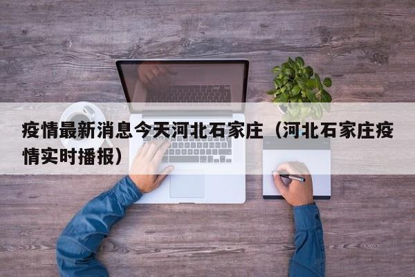 疫情最新消息今天河北石家庄（河北石家庄疫情实时播报）