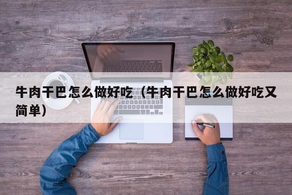 牛肉干巴怎么做好吃（牛肉干巴怎么做好吃又简单）
