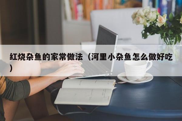 红烧杂鱼的家常做法（河里小杂鱼怎么做好吃）