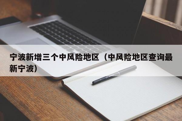 宁波新增三个中风险地区（中风险地区查询最新宁波）