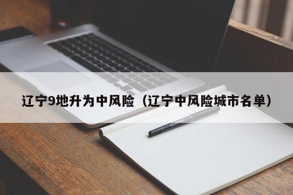 辽宁9地升为中风险（辽宁中风险城市名单）