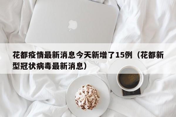 花都疫情最新消息今天新增了15例（花都新型冠状病毒最新消息）