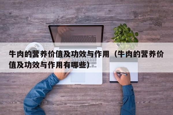 牛肉的营养价值及功效与作用（牛肉的营养价值及功效与作用有哪些）