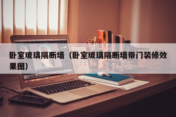 卧室玻璃隔断墙（卧室玻璃隔断墙带门装修效果图）