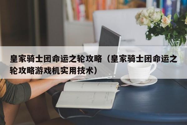 皇家骑士团命运之轮攻略（皇家骑士团命运之轮攻略游戏机实用技术）