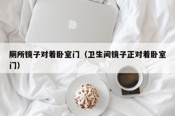 厕所镜子对着卧室门（卫生间镜子正对着卧室门）