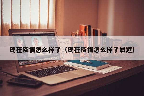 现在疫情怎么样了（现在疫情怎么样了最近）