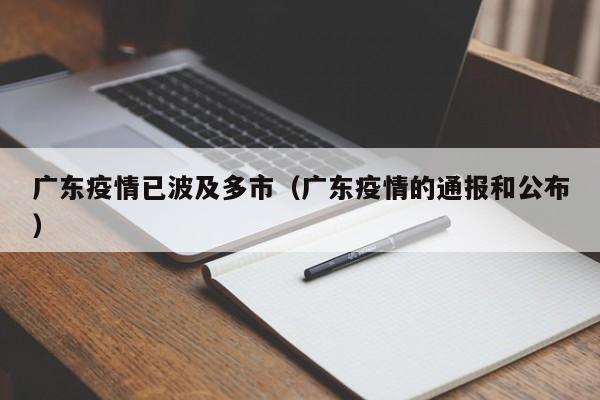 广东疫情已波及多市（广东疫情的通报和公布）