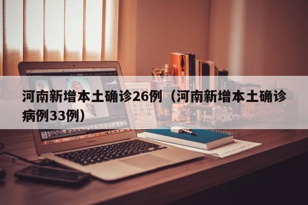 河南新增本土确诊26例（河南新增本土确诊病例33例）