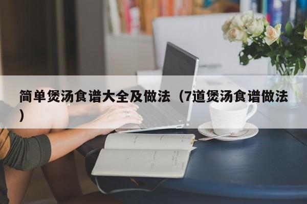 简单煲汤食谱大全及做法（7道煲汤食谱做法）