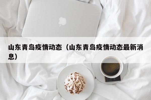 山东青岛疫情动态（山东青岛疫情动态最新消息）