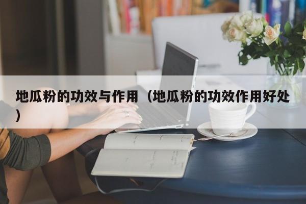 地瓜粉的功效与作用（地瓜粉的功效作用好处）