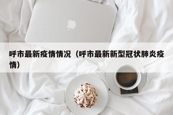 呼市最新疫情情况（呼市最新新型冠状肺炎疫情）