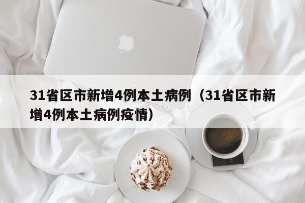 31省区市新增4例本土病例（31省区市新增4例本土病例疫情）