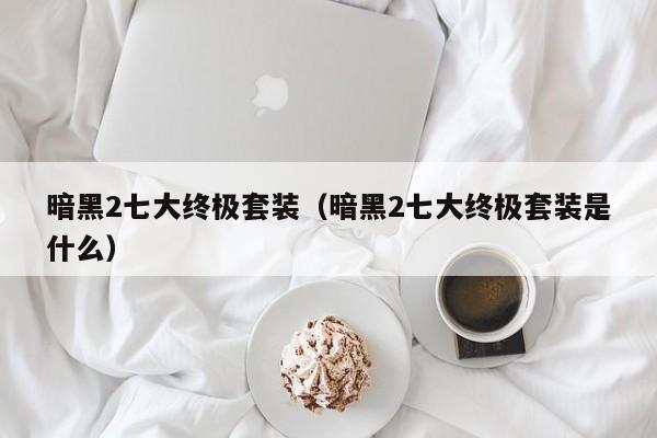 暗黑2七大终极套装（暗黑2七大终极套装是什么）