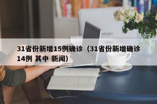 31省份新增15例确诊（31省份新增确诊14例 其中 新闻）