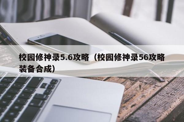 校园修神录5.6攻略（校园修神录56攻略装备合成）