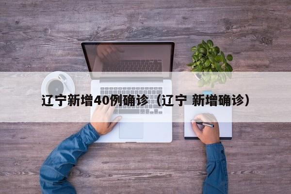 辽宁新增40例确诊（辽宁 新增确诊）