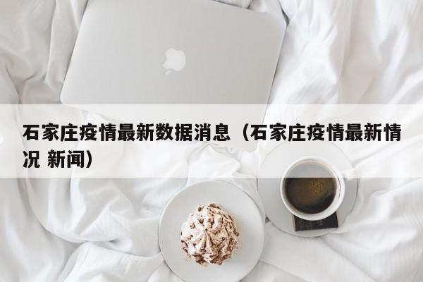 石家庄疫情最新数据消息（石家庄疫情最新情况 新闻）