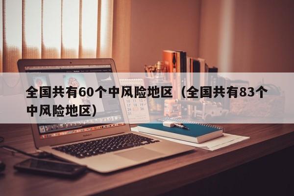 全国共有60个中风险地区（全国共有83个中风险地区）