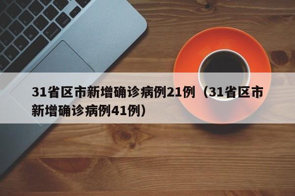 31省区市新增确诊病例21例（31省区市新增确诊病例41例）