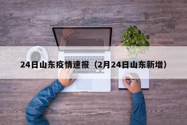 24日山东疫情速报（2月24日山东新增）