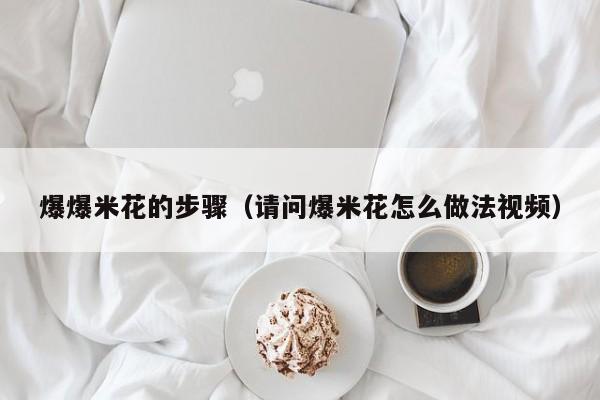 爆爆米花的步骤（请问爆米花怎么做法视频）