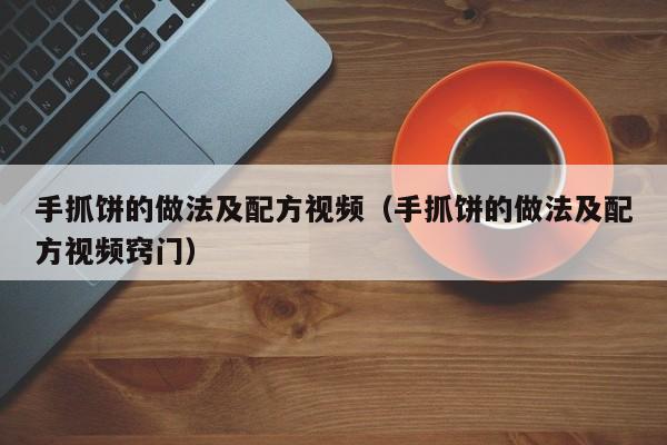手抓饼的做法及配方视频（手抓饼的做法及配方视频窍门）