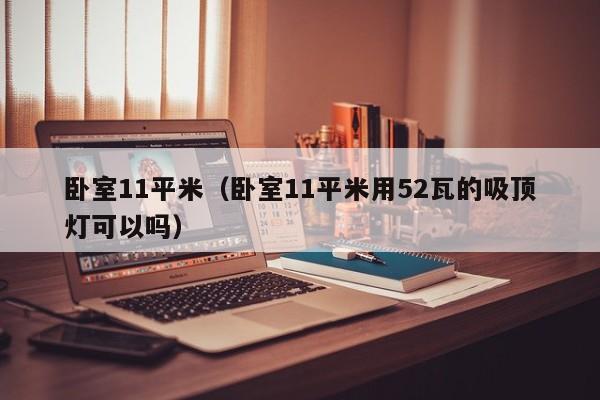 卧室11平米（卧室11平米用52瓦的吸顶灯可以吗）
