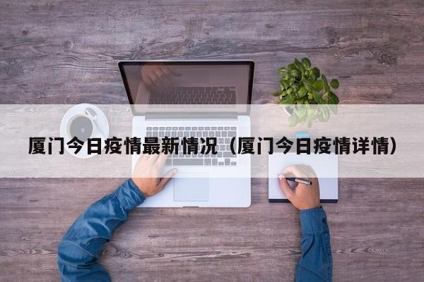 厦门今日疫情最新情况（厦门今日疫情详情）