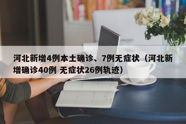 河北新增4例本土确诊、7例无症状（河北新增确诊40例 无症状26例轨迹）