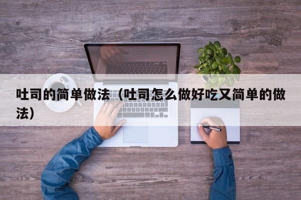 吐司的简单做法（吐司怎么做好吃又简单的做法）