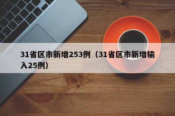 31省区市新增253例（31省区市新增输入25例）