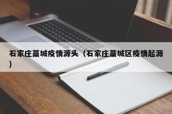 石家庄藁城疫情源头（石家庄藁城区疫情起源）