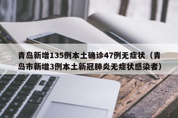 青岛新增135例本土确诊47例无症状（青岛市新增3例本土新冠肺炎无症状感染者）
